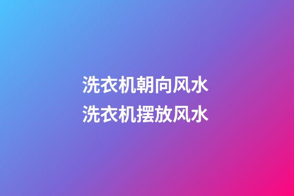 洗衣机朝向风水 洗衣机摆放风水